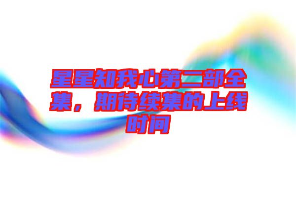 星星知我心第二部全集,期待續(xù)集的上線時(shí)間