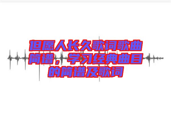 但愿人長久歌詞歌曲簡譜，學(xué)習(xí)經(jīng)典曲目的簡譜及歌詞