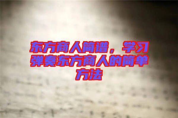 東方商人簡譜,學習彈奏東方商人的簡單方法