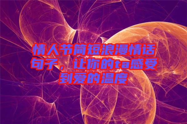 情人節簡短浪漫情話句子,讓你的ta感受到愛的溫度