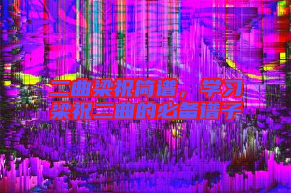二曲梁祝簡譜，學習梁祝二曲的必備譜子