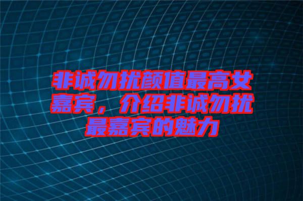 非誠勿擾顏值最高女嘉賓，介紹非誠勿擾最嘉賓的魅力