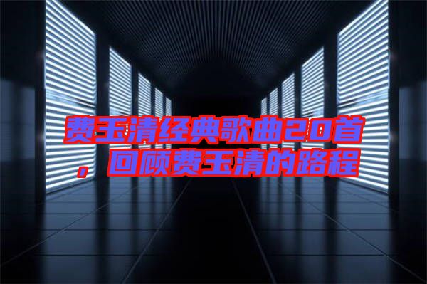 費玉清經典歌曲20首,回顧費玉清的路程