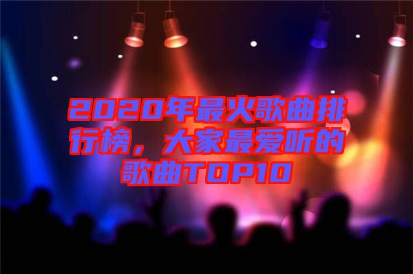 2020年最火歌曲排行榜，大家最愛聽的歌曲TOP10