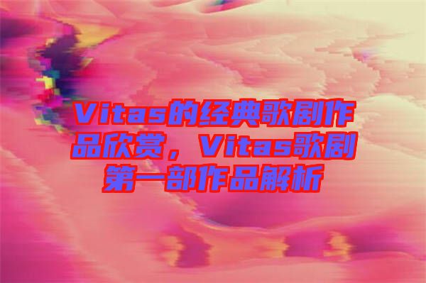 Vitas的經典歌劇作品欣賞，Vitas歌劇第一部作品解析