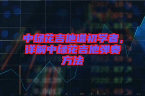 中綠花吉他譜初學者,詳解中綠花吉他彈奏方法