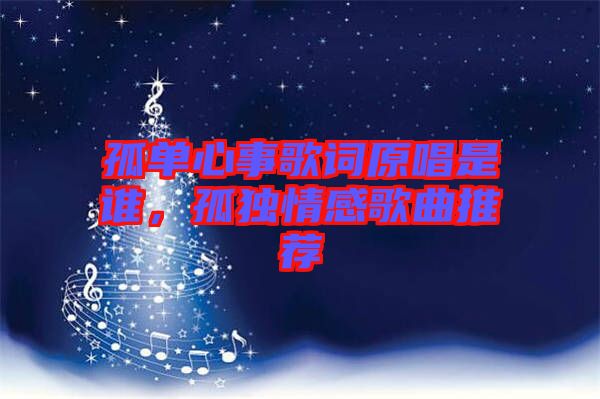 孤單心事歌詞原唱是誰,孤獨(dú)情感歌曲推薦