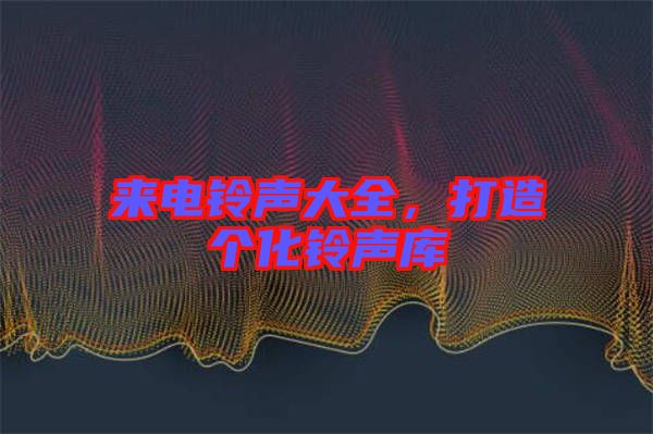 來電鈴聲大全，打造個化鈴聲庫