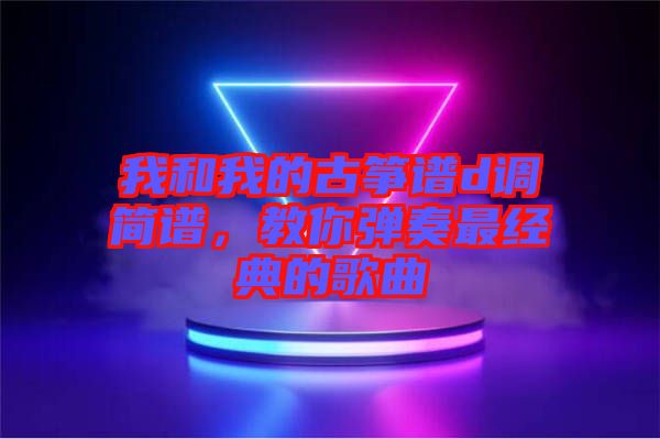 我和我的古箏譜d調簡譜,教你彈奏最經(jīng)典的歌曲