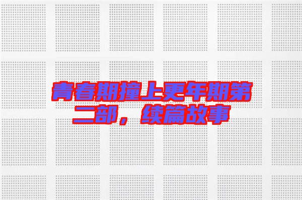 青春期撞上更年期第二部,續(xù)篇故事