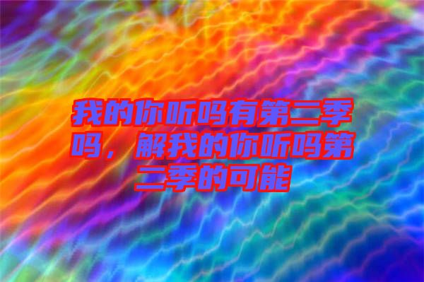 我的你聽(tīng)嗎有第二季嗎,解我的你聽(tīng)嗎第二季的可能