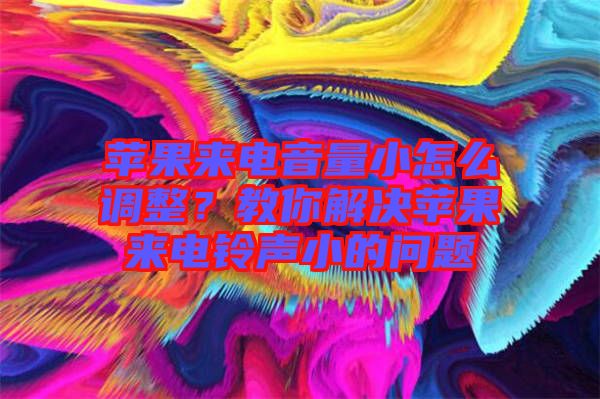 蘋果來電音量小怎么調(diào)整?教你解決蘋果來電鈴聲小的問題