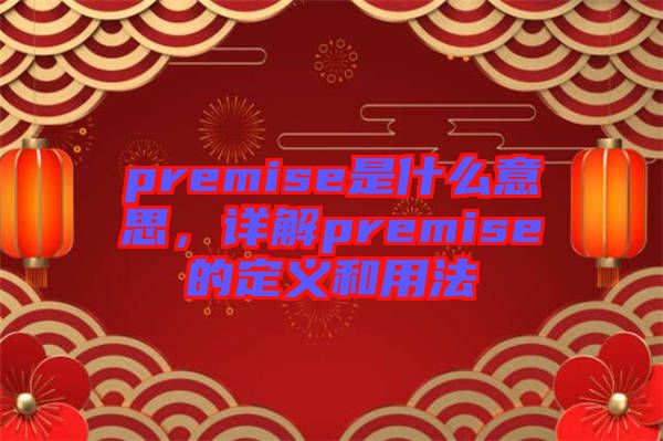 premise是什么意思，詳解premise的定義和用法