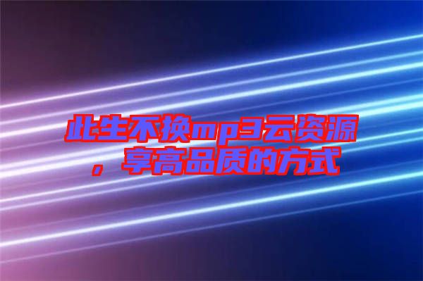 此生不換mp3云資源，享高品質的方式