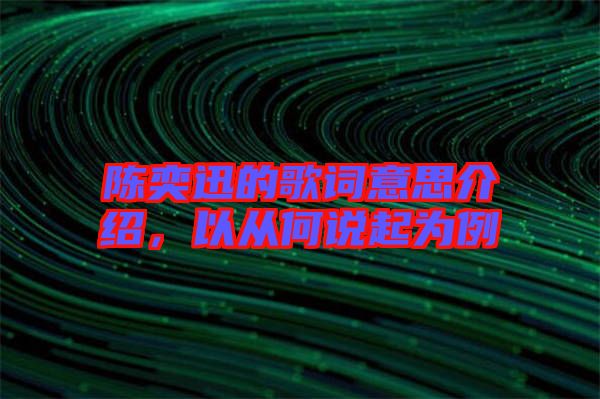 陳奕迅的歌詞意思介紹,以從何說起為例