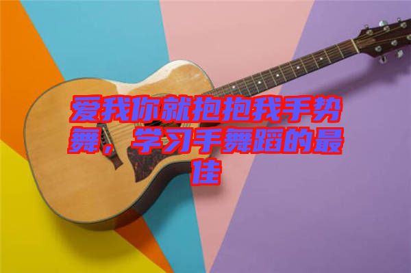 愛我你就抱抱我手勢(shì)舞,學(xué)習(xí)手舞蹈的最佳