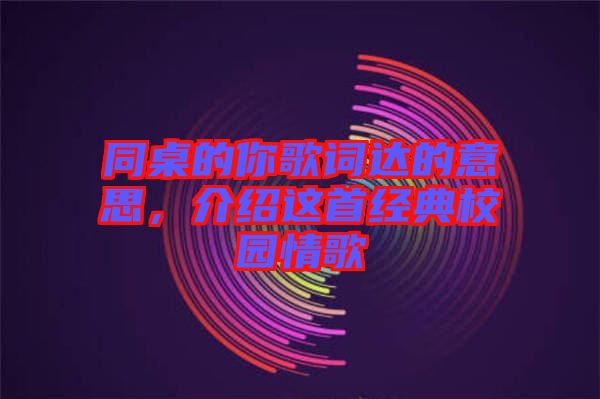 同桌的你歌詞達(dá)的意思,介紹這首經(jīng)典校園情歌
