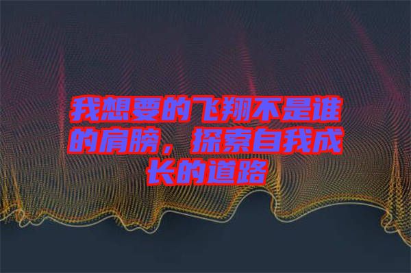 我想要的飛翔不是誰的肩膀,探索自我成長的道路