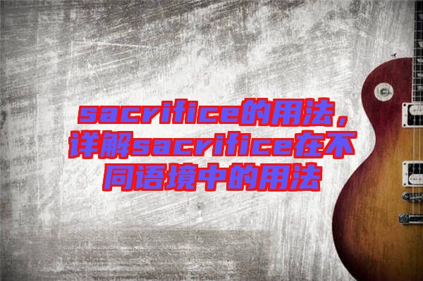 sacrifice的用法，詳解sacrifice在不同語境中的用法