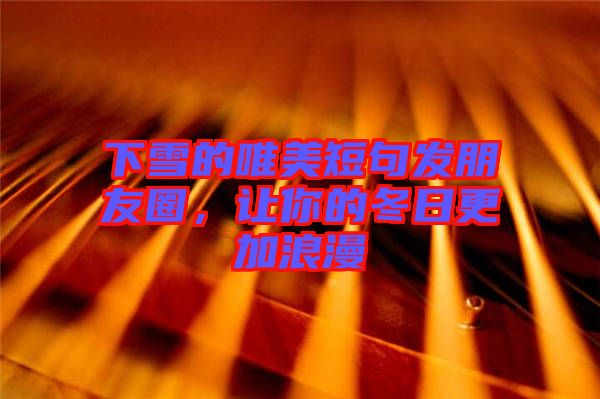 下雪的唯美短句發朋友圈,讓你的冬日更加浪漫