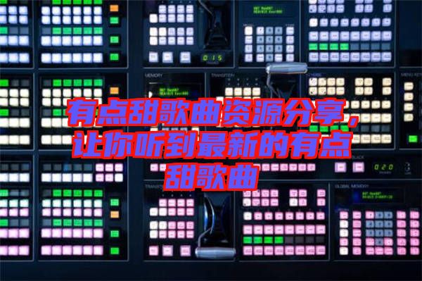 有點(diǎn)甜歌曲資源分享,讓你聽到最新的有點(diǎn)甜歌曲