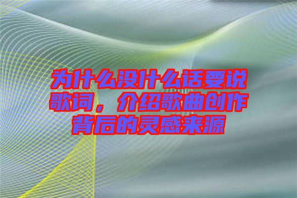 為什么沒什么話要說歌詞，介紹歌曲創作背后的靈感來源