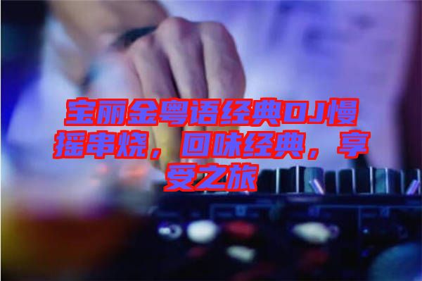寶麗金粵語經典DJ慢搖串燒，回味經典，享受之旅