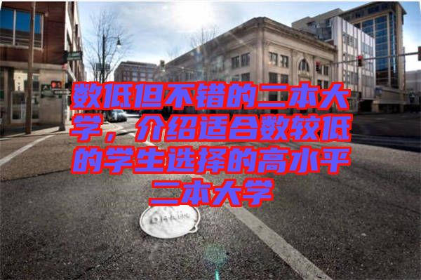 數低但不錯的二本大學，介紹適合數較低的學生選擇的高水平二本大學