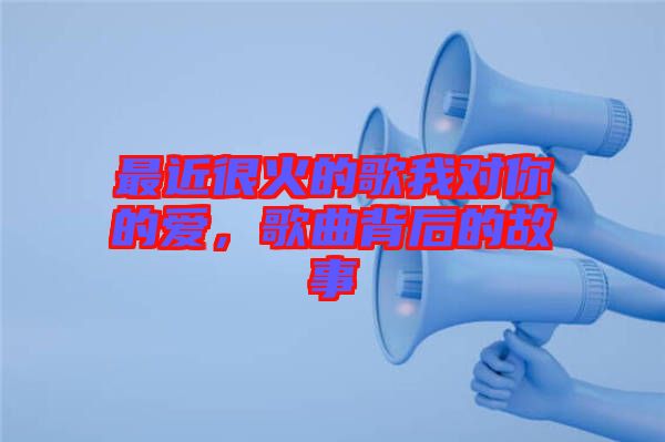 最近很火的歌我對(duì)你的愛(ài)，歌曲背后的故事