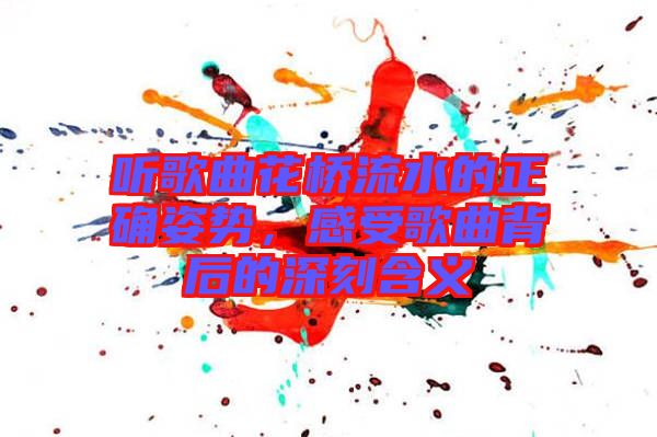 聽歌曲花橋流水的正確姿勢，感受歌曲背后的深刻含義