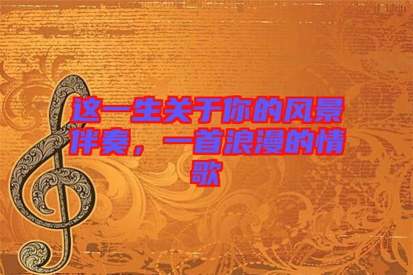 這一生關于你的風景伴奏，一首浪漫的情歌