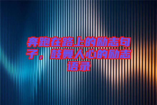 奔跑在路上的勵(lì)志句子,鼓舞人心的勵(lì)志語(yǔ)錄