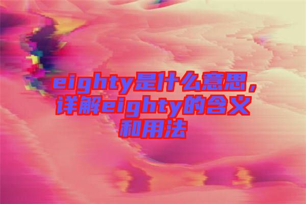 eighty是什么意思，詳解eighty的含義和用法