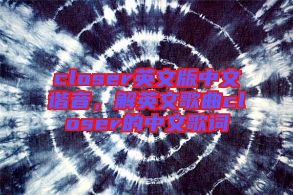 closer英文版中文諧音，解英文歌曲closer的中文歌詞