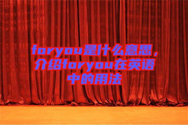 foryou是什么意思，介紹foryou在英語中的用法