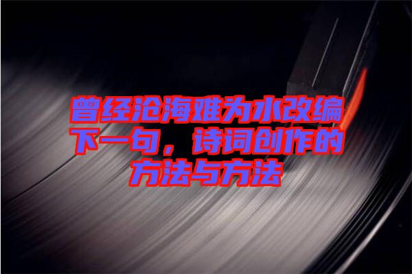 曾經滄海難為水改編下一句,詩詞創作的方法與方法