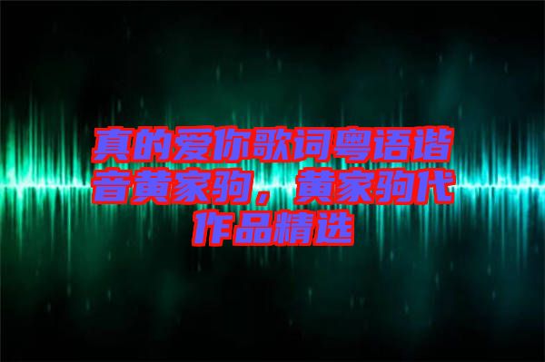真的愛你歌詞粵語諧音黃家駒，黃家駒代作品精選