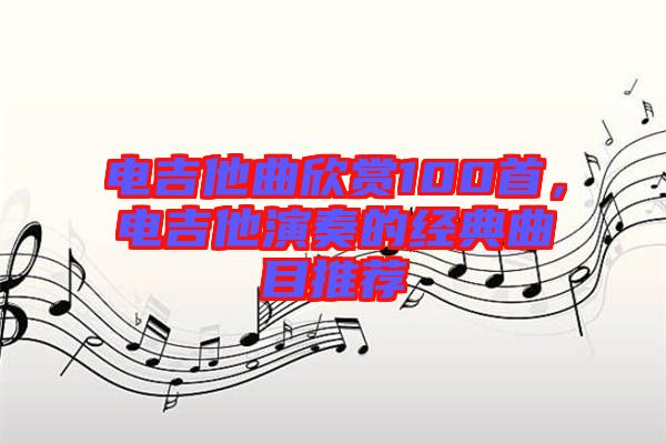 電吉他曲欣賞100首,電吉他演奏的經典曲目推薦