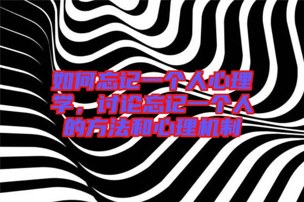 如何忘記一個人心理學，討論忘記一個人的方法和心理機制