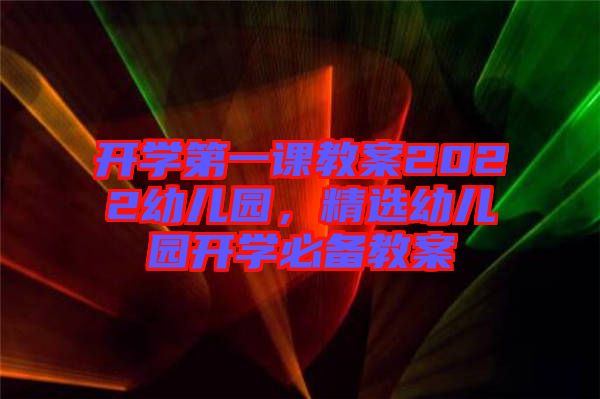 開學(xué)第一課教案2022幼兒園，精選幼兒園開學(xué)必備教案