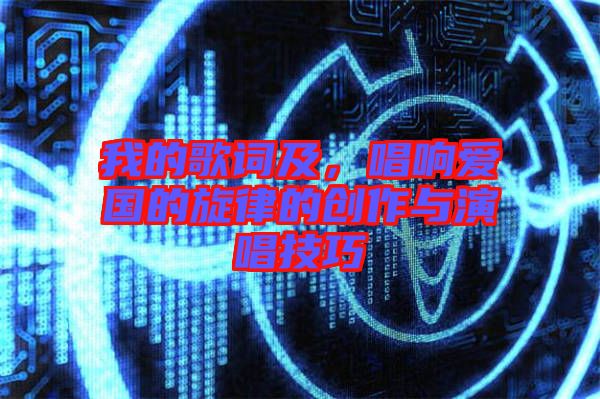 我的歌詞及，唱響愛國的旋律的創作與演唱技巧