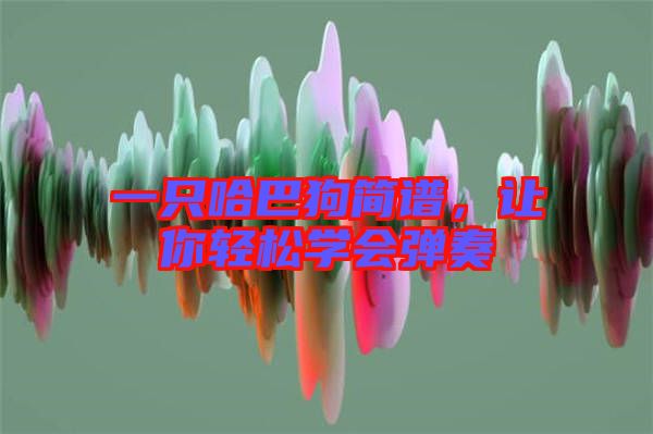 一只哈巴狗簡譜,讓你輕松學(xué)會彈奏