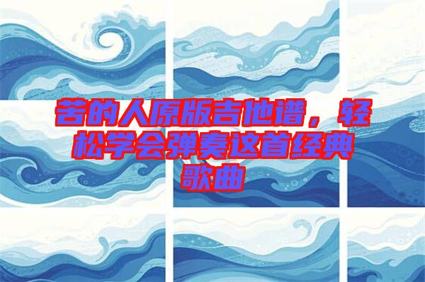 苦的人原版吉他譜,輕松學會彈奏這首經(jīng)典歌曲