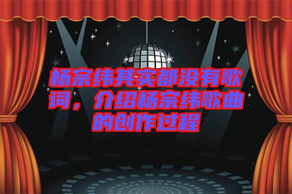 楊宗緯其實都沒有歌詞，介紹楊宗緯歌曲的創作過程