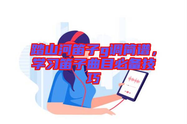 踏山河笛子g調簡譜，學習笛子曲目必備技巧