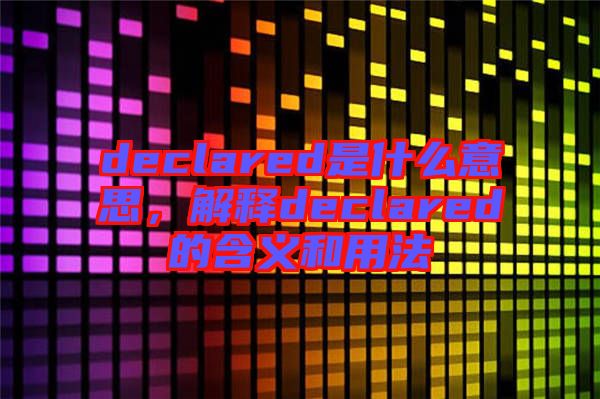 declared是什么意思，解釋declared的含義和用法