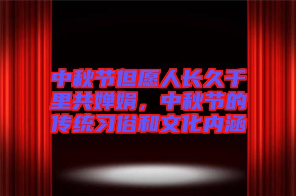 中秋節(jié)但愿人長久千里共嬋娟,中秋節(jié)的傳統(tǒng)習俗和文化內(nèi)涵