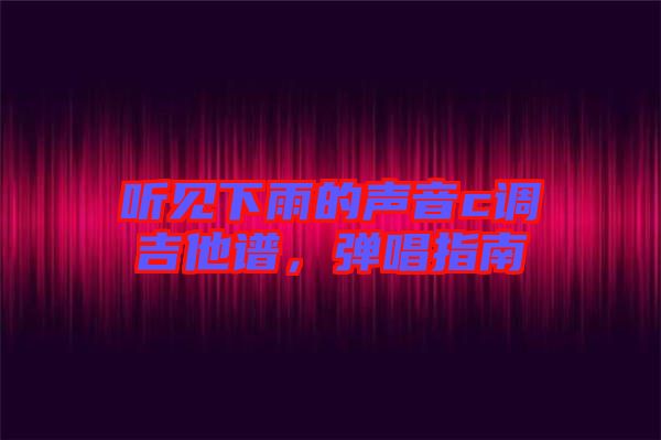 聽見下雨的聲音c調(diào)吉他譜,彈唱指南