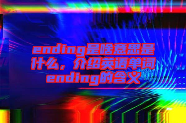ending是啥意思是什么,介紹英語(yǔ)單詞ending的含義