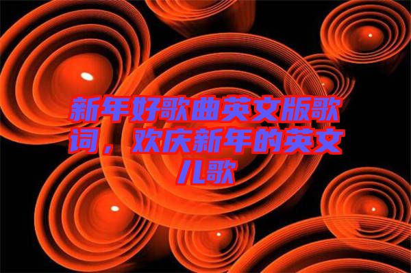 新年好歌曲英文版歌詞，歡慶新年的英文兒歌